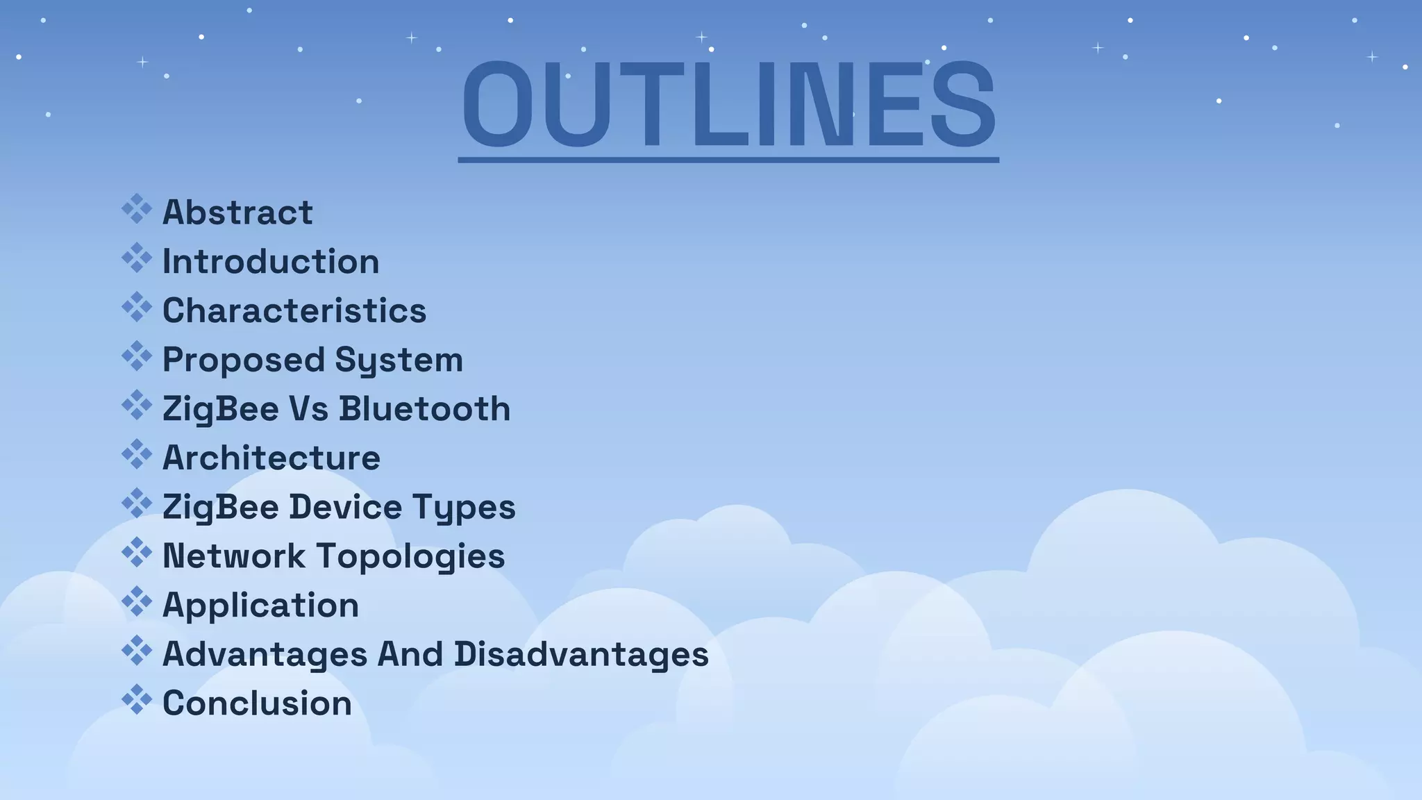 OUTLINES
Abstract
Introduction
Characteristics
Proposed System
ZigBee Vs Bluetooth
Architecture
ZigBee Device Types
Network Topologies
Application
Advantages And Disadvantages
Conclusion
 