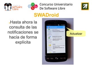 SWADroid
●Hasta ahora la
 consulta de las
notificaciones se        Actualizar
 hacía de forma
     explícita
 