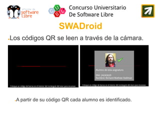 SWADroid
Los códigos QR se leen a través de la cámara.
●




    A partir de su código QR cada alumno es identificado.
    ●
 