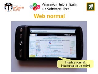 Web normal




           Interfaz normal,
        incómoda en un móvil
 
