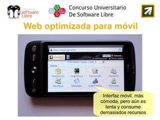 Web optimizada para móvil




                 Interfaz móvil, más
                cómoda, pero aún es
                  lenta y consume
                demasiados recursos
 