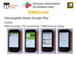 SWADroid
●   Descargable desde Google Play
Gratuita
●


2802 descargas, 155 usuarios/día, 17868 líneas de código
●
 