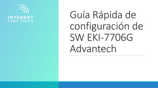 Guía Rápida de
configuración de
SW EKI-7706G
Advantech
 