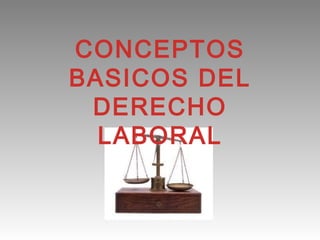 CONCEPTOS
BASICOS DEL
 DERECHO
  LABORAL
 