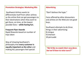 Promotion Strategies: Marketing Mix   Southwest Airlines wants to differentiate itself from other airlines as the airline ...