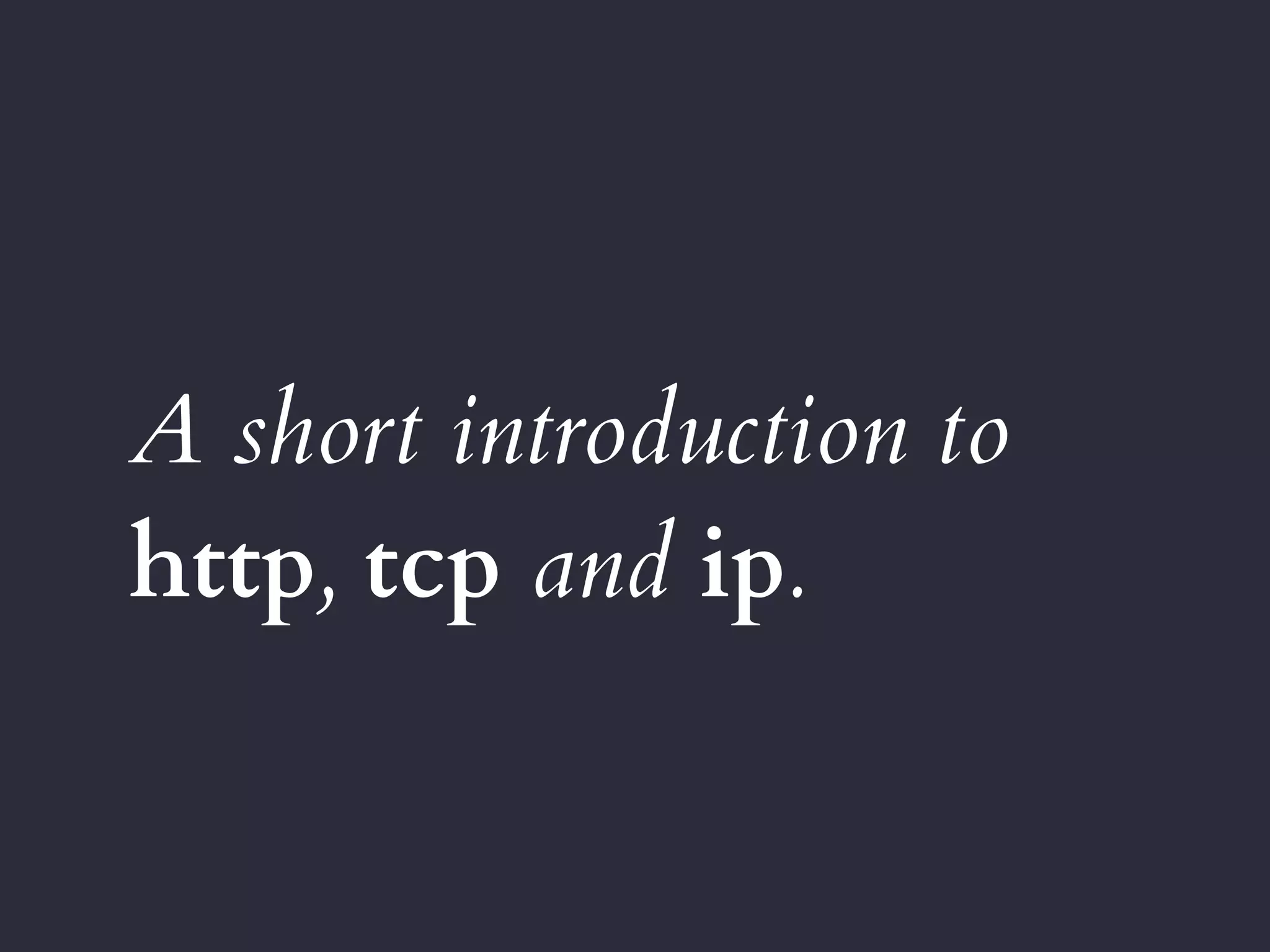 A short introduction to
http, tcp and ip.
 