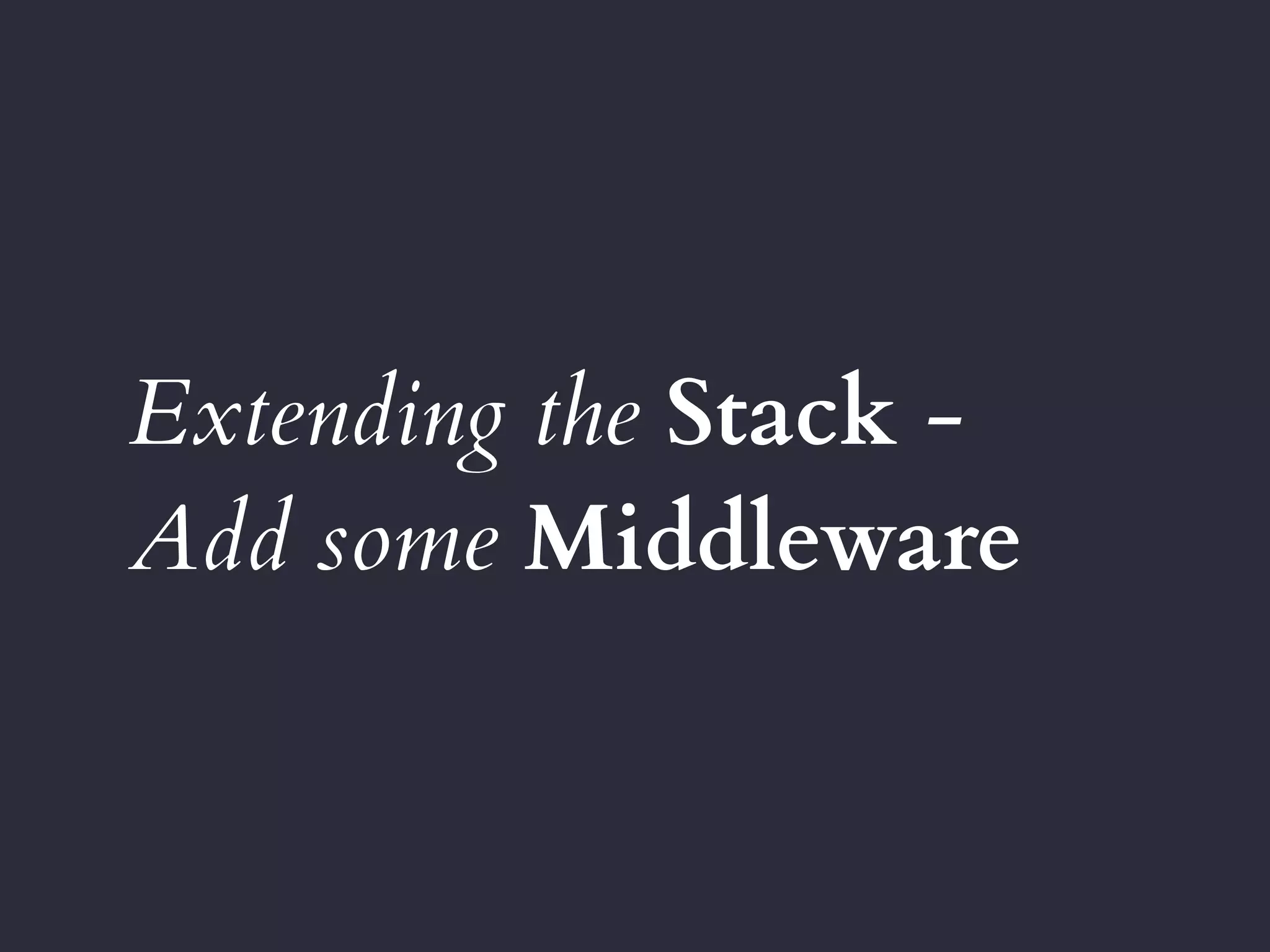 Extending the Stack -
Add some Middleware
 