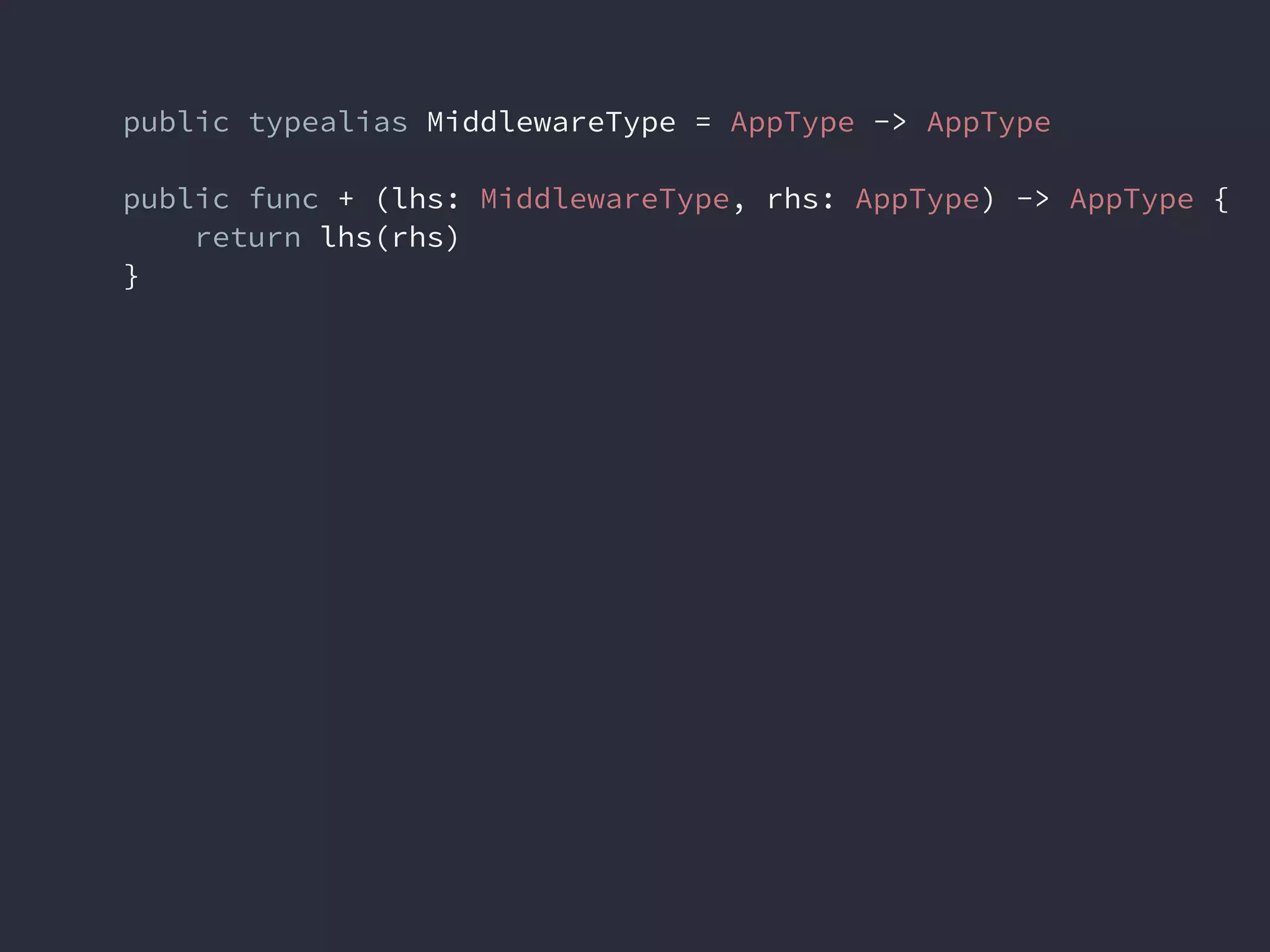 public typealias MiddlewareType = AppType -> AppType
public func + (lhs: MiddlewareType, rhs: AppType) -> AppType {
return lhs(rhs)
}
 
