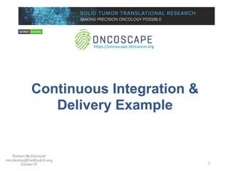 Continuous Integration &
Delivery Example
1
https://oncoscape.sttrcancer.org
Robert McDermott
rmcdermo@fredhutch.org
Center IT
 