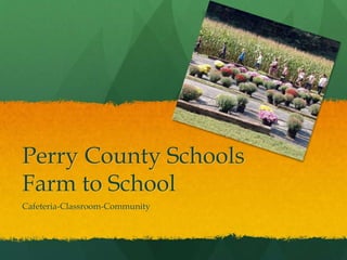 Perry County Schools
Farm to School
Cafeteria-Classroom-Community
 