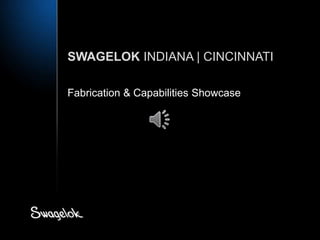 SWAGELOK INDIANA | CINCINNATI
Fabrication & Capabilities Showcase
 