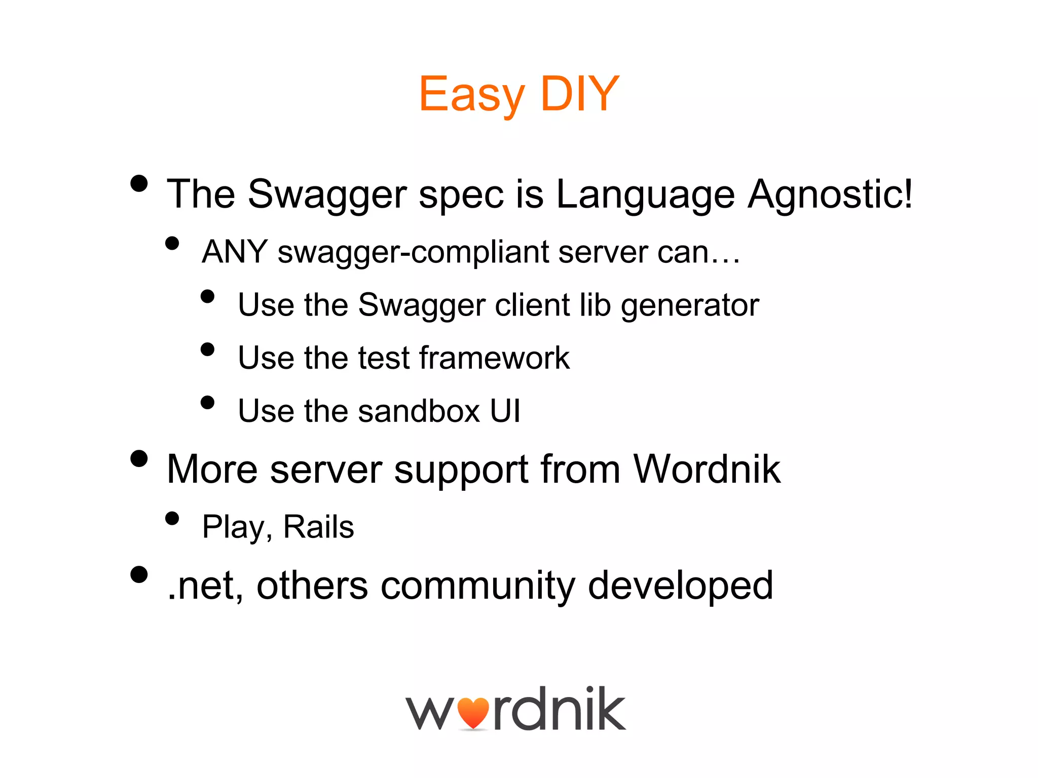Easy DIYThe Swagger spec is Language Agnostic!ANY swagger-compliant server can…Use the Swagger client lib generatorUse the test frameworkUse the sandbox UIMore server support from WordnikPlay, Rails.net, others community developed