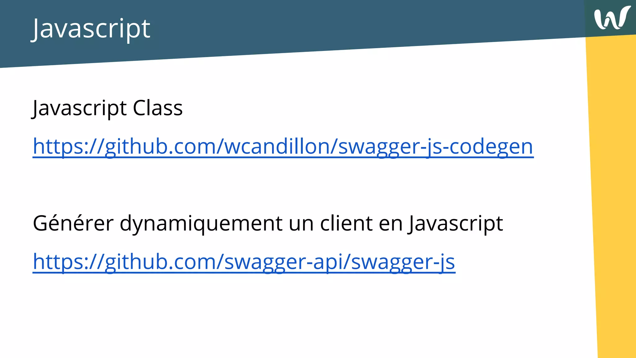 Javascript
Javascript Class
https://github.com/wcandillon/swagger-js-codegen
Générer dynamiquement un client en Javascript
https://github.com/swagger-api/swagger-js
 