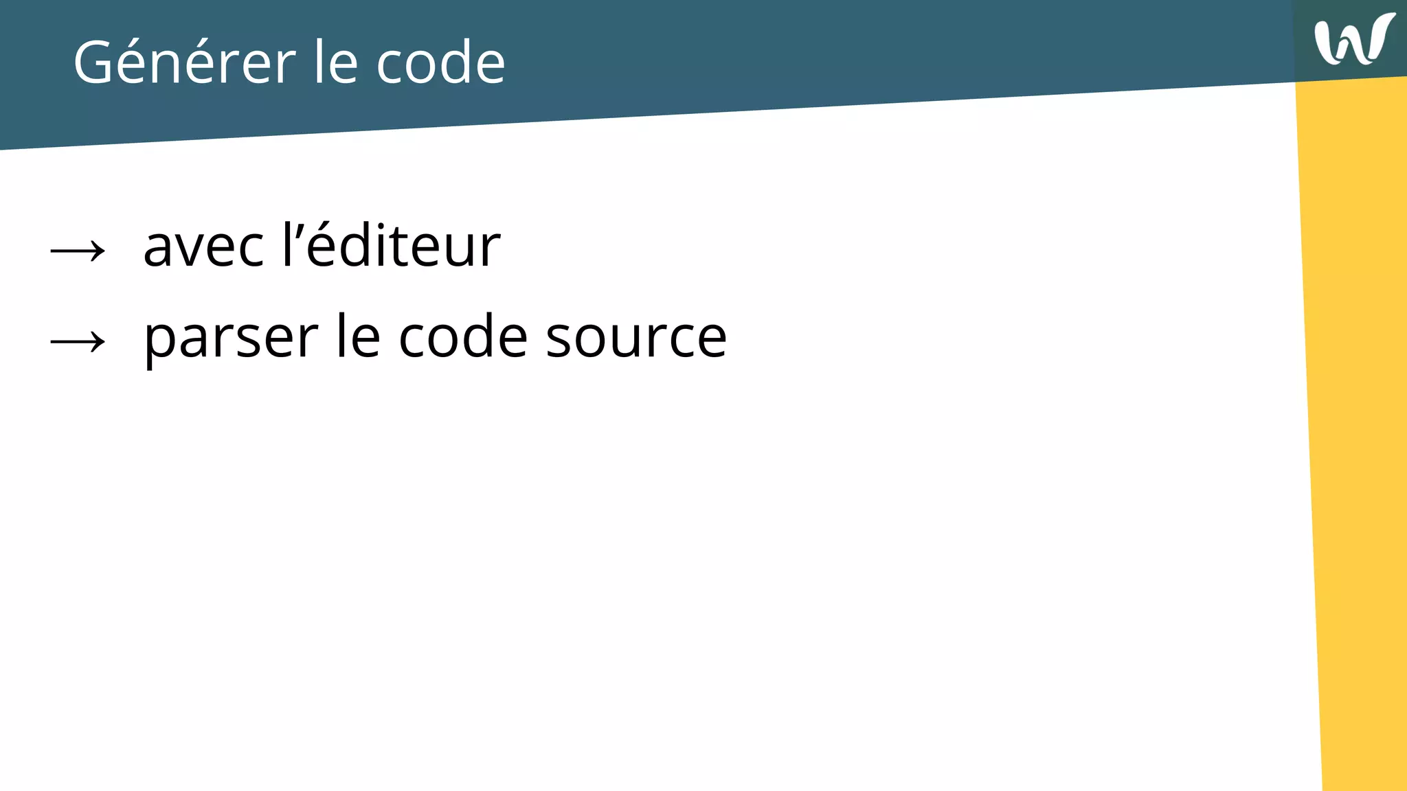 Générer le code
→ avec l’éditeur
→ parser le code source
 