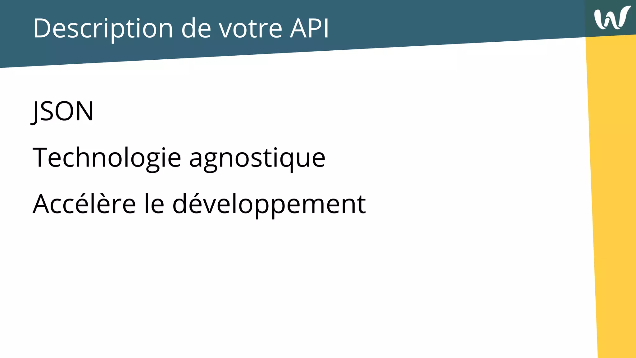 Description de votre API
JSON
Technologie agnostique
Accélère le développement
 