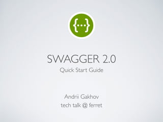 SWAGGER 2.0
Quick Start Guide
tech talk @ ferret
Andrii Gakhov
 