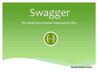 Swagger
The World's Most Popular Framework for APIs.
Ismael Gomes Costa
 