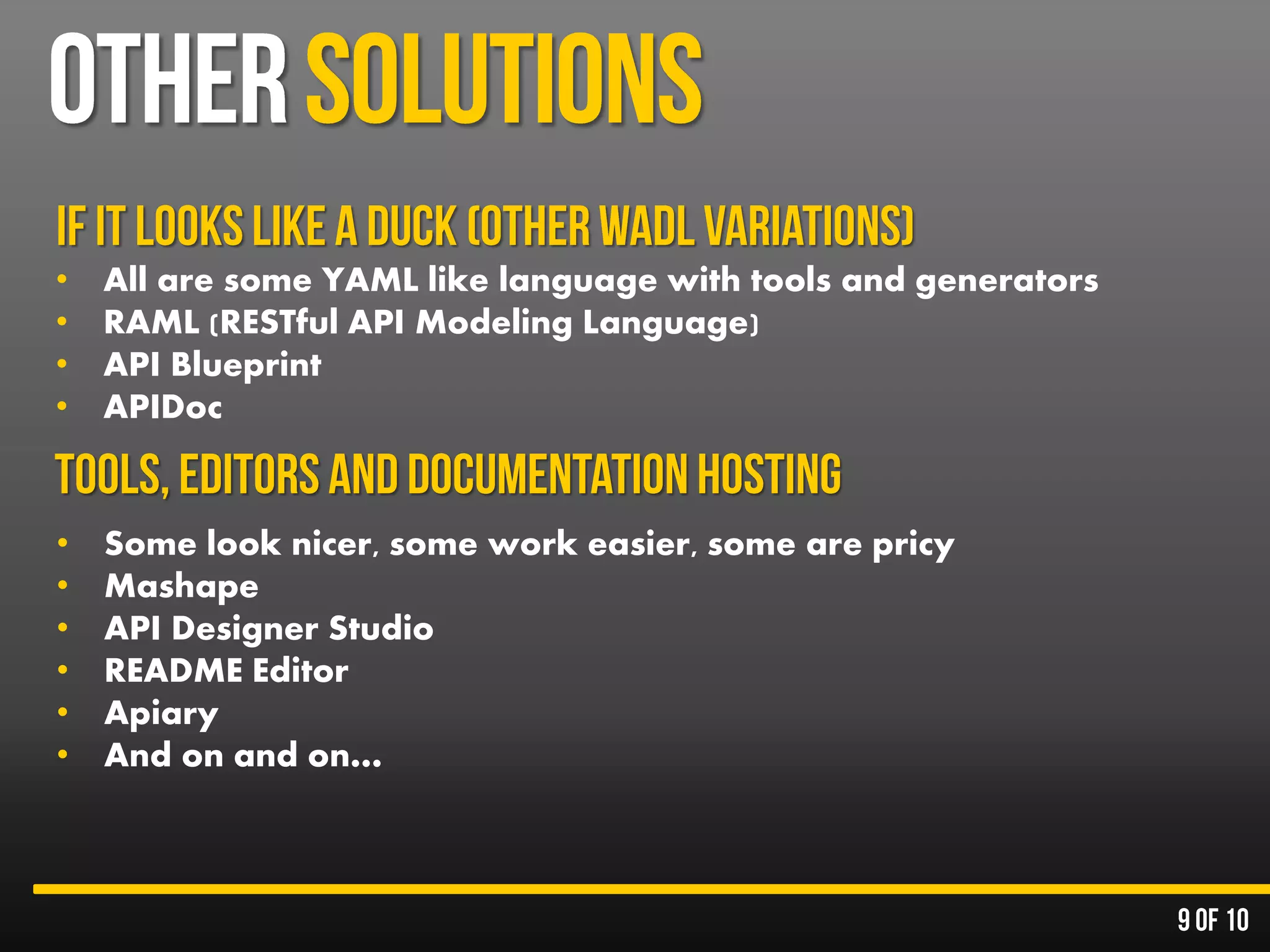 • All are some YAML like language with tools and generators
• RAML (RESTful API Modeling Language)
• API Blueprint
• APIDoc
• Some look nicer, some work easier, some are pricy
• Mashape
• API Designer Studio
• README Editor
• Apiary
• And on and on…
 
