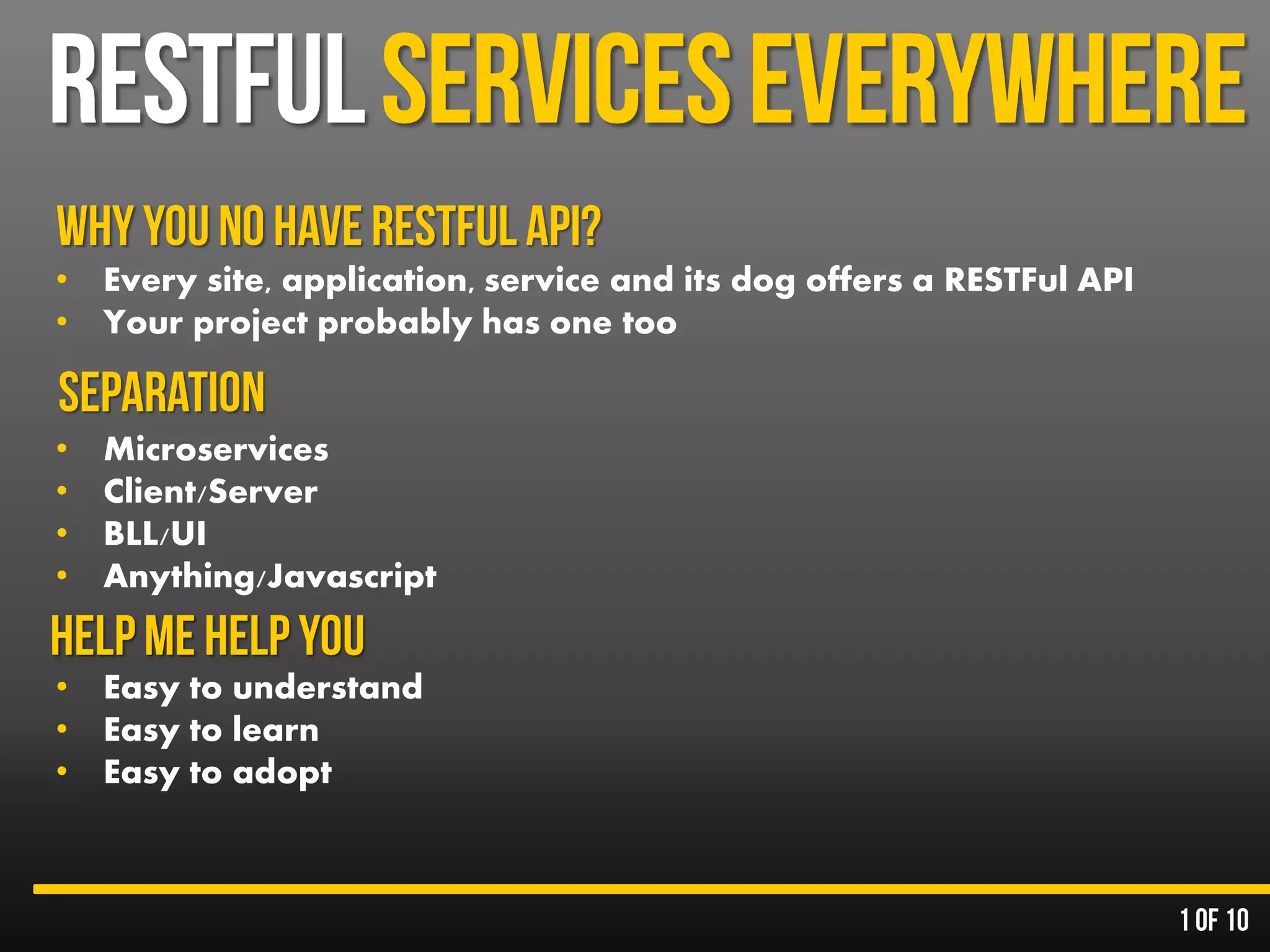 • Every site, application, service and its dog offers a RESTFul API
• Your project probably has one too
• Microservices
• Client/Server
• BLL/UI
• Anything/Javascript
• Easy to understand
• Easy to learn
• Easy to adopt
 