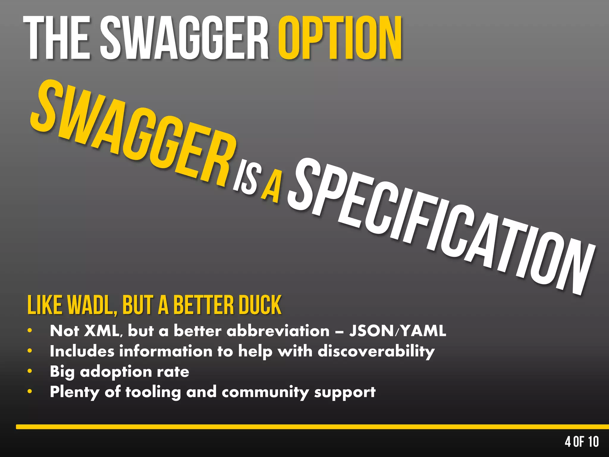 • Not XML, but a better abbreviation – JSON/YAML
• Includes information to help with discoverability
• Big adoption rate
• Plenty of tooling and community support
 