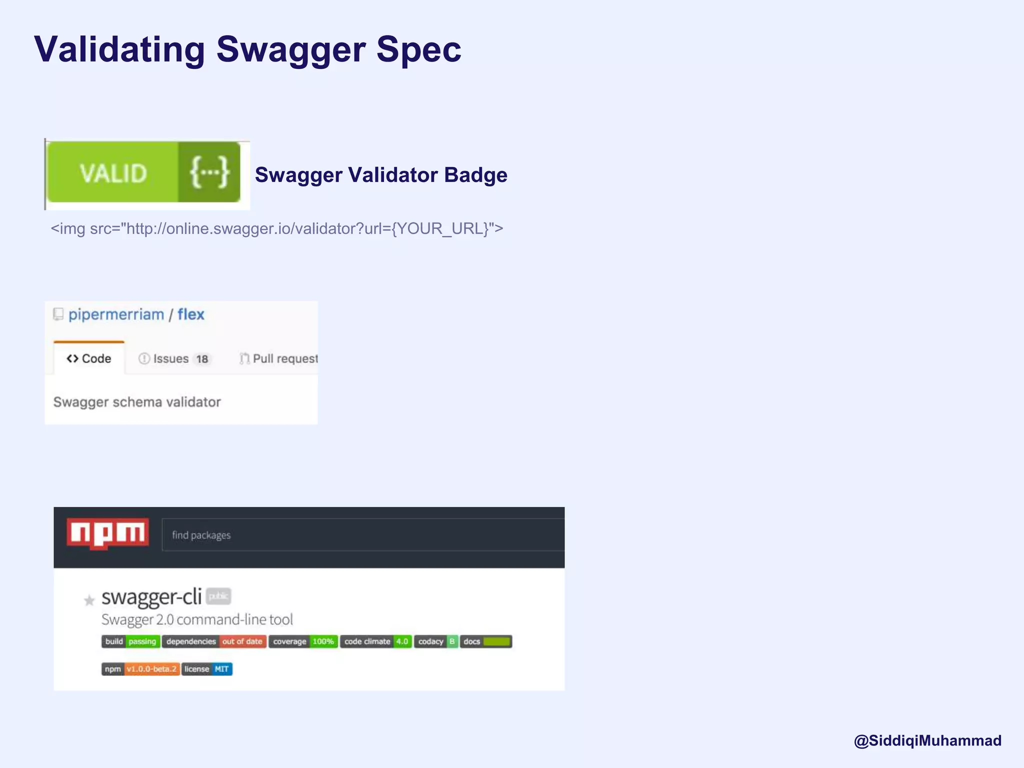 Validating Swagger Spec
Swagger Validator Badge
<img src="http://online.swagger.io/validator?url={YOUR_URL}">
@SiddiqiMuhammad
 
