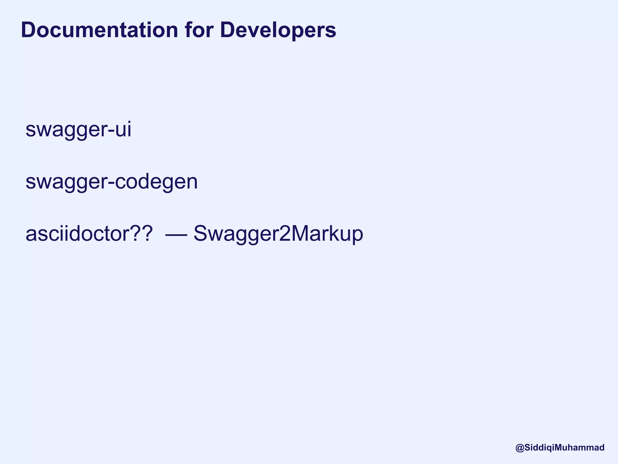 Documentation for Developers
swagger-ui
swagger-codegen
asciidoctor?? — Swagger2Markup
@SiddiqiMuhammad
 