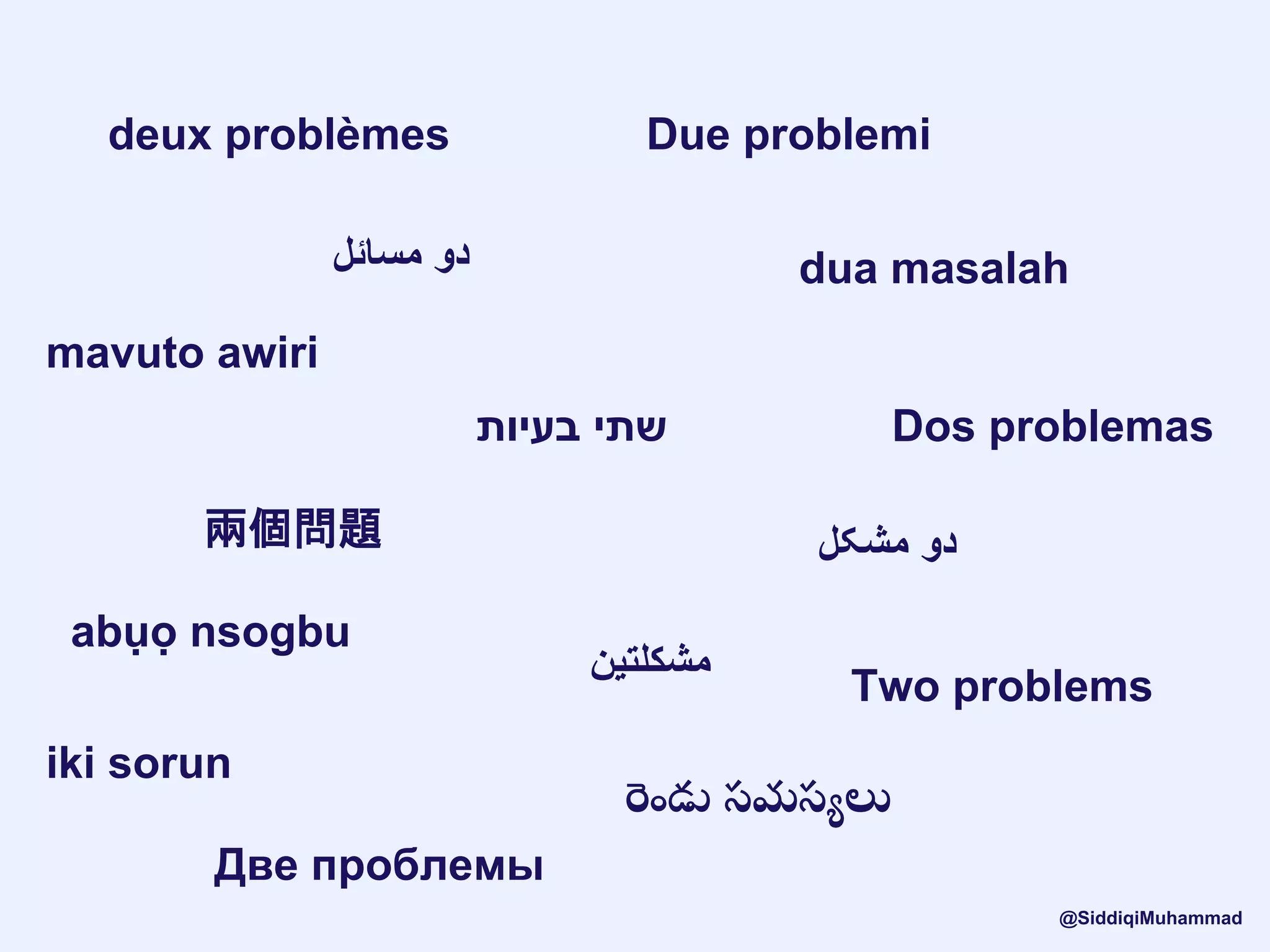 deux problèmes
‫دو‬‫مسائل‬
mavuto awiri
‫שתי‬‫בעיות‬
兩個問題
Due problemi
‫مشكلتين‬
iki sorun
abụọ nsogbu
రెండు సమసయలు
dua masalah
‫دو‬‫مشکل‬
Две проблемы
Dos problemas
Two problems
@SiddiqiMuhammad
 