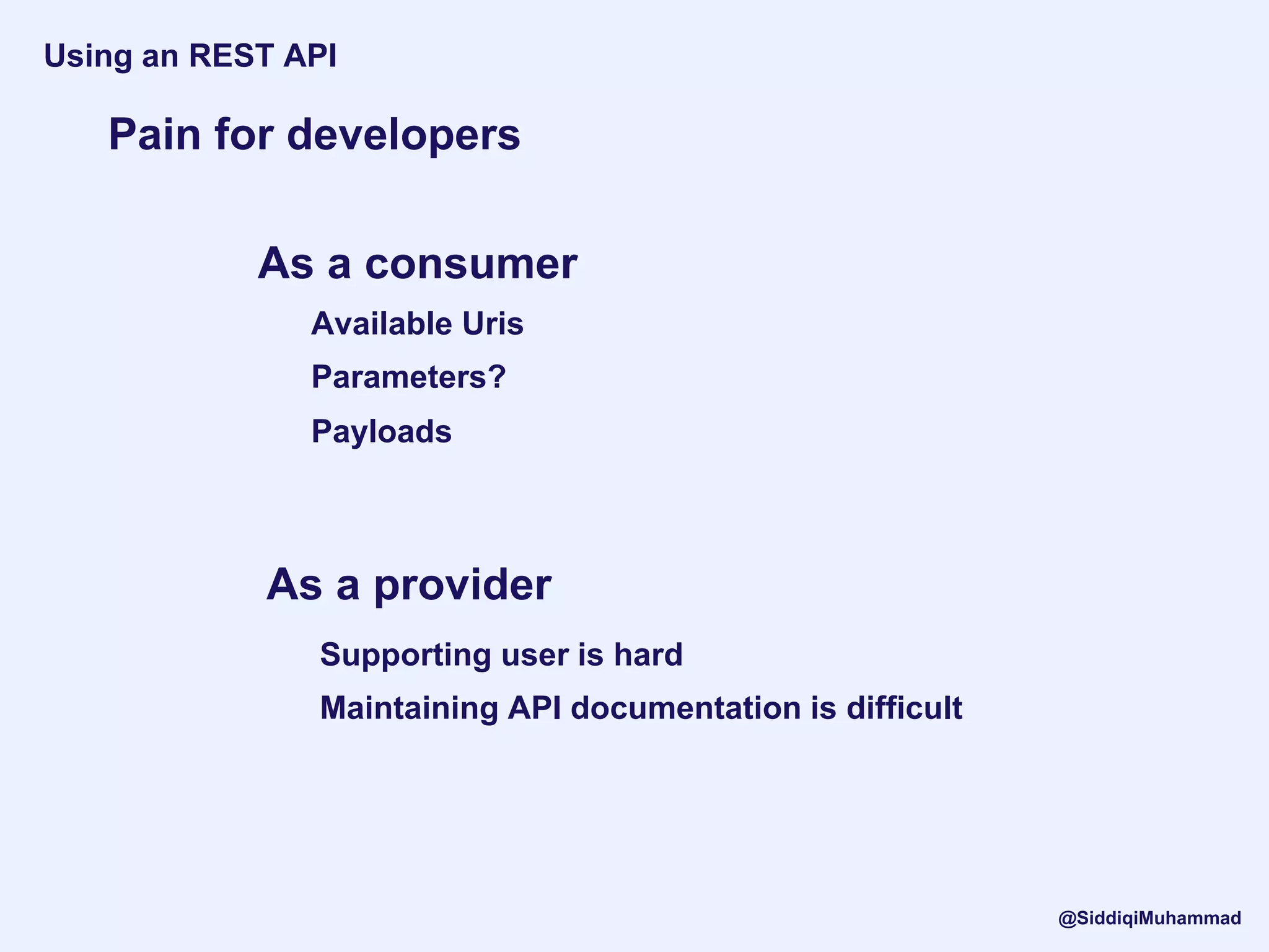 Pain for developers
Using an REST API
As a consumer
As a provider
Available Uris
Parameters?
Payloads
Supporting user is hard
Maintaining API documentation is difficult
@SiddiqiMuhammad
 