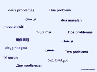 deux problèmes
‫دو‬‫مسائل‬
mavuto awiri
‫שתי‬‫בעיות‬
兩個問題
Due problemi
‫مشكلتين‬
iki sorun
abụọ nsogbu
రెండు సమసయలు
dua masalah
‫دو‬‫مشکل‬
Две проблемы
Dos problemas
Two problems
@SiddiqiMuhammad
 