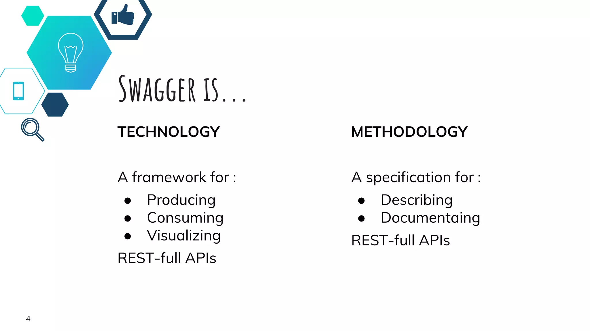 Swagger is...
TECHNOLOGY
A framework for :
● Producing
● Consuming
● Visualizing
REST-full APIs
METHODOLOGY
A specification for :
● Describing
● Documentaing
REST-full APIs
4
 