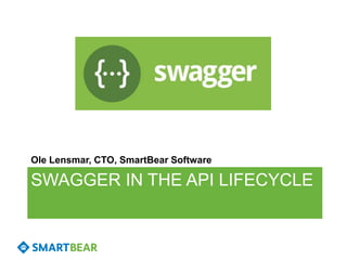 SWAGGER IN THE API LIFECYCLE
Ole Lensmar, CTO, SmartBear Software
 