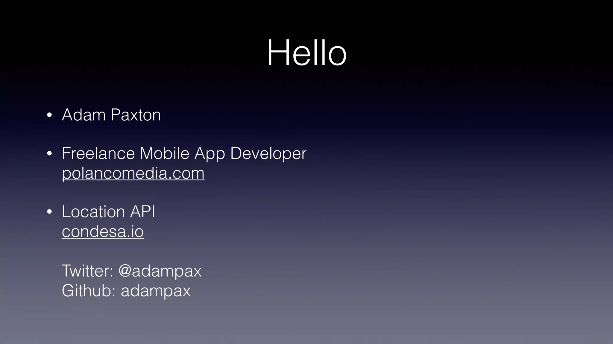 Hello
• Adam Paxton
• Freelance Mobile App Developer 
polancomedia.com
• Location API 
condesa.io 
 
Twitter: @adampax 
Github: adampax
 