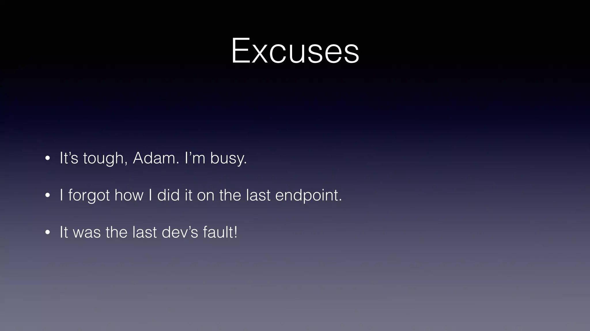 Excuses
• It’s tough, Adam. I’m busy.
• I forgot how I did it on the last endpoint.
• It was the last dev’s fault!
 