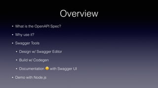 Overview
• What is the OpenAPI Spec?
• Why use it?
• Swagger Tools
• Design w/ Swagger Editor
• Build w/ Codegen
• Documentation 😲 with Swagger UI
• Demo with Node.js
 
