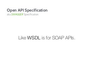 Open API Specification
aka SWAGGER Specification
Like WSDL is for SOAP APIs.
 