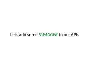 Let’s add some SWAGGER to our APIs
 
