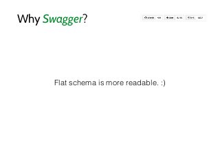 Why Swagger?
Flat schema is more readable. :)
 