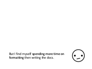 But I find myself spending more time on
formatting then writing the docs.
 