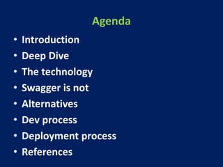 Agenda
• Introduction
• Deep Dive
• The technology
• Swagger is not
• Alternatives
• Dev process
• Deployment process
• References
 