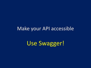 Make your API accessible
Use Swagger!
 