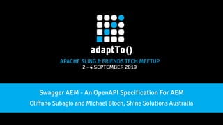 APACHE SLING & FRIENDS TECH MEETUP
2 - 4 SEPTEMBER 2019
Swagger AEM - An OpenAPI Specification For AEM
Cliffano Subagio and Michael Bloch, Shine Solutions Australia
 