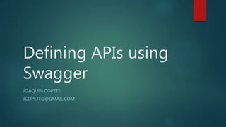 Defining APIs using
Swagger
JOAQUIN COPETE
JCOPETEG@GMAIL.COM
 