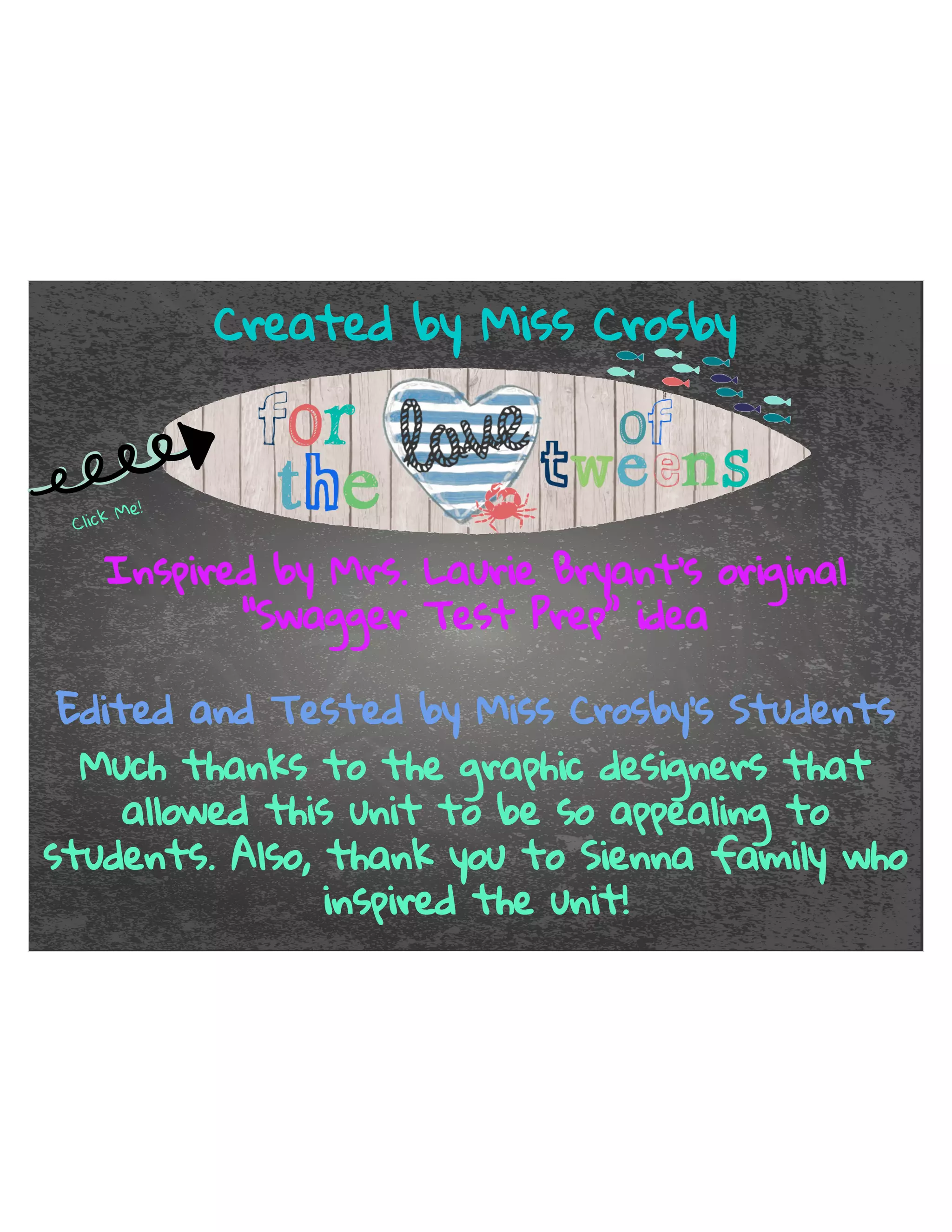 UHDWHGE0LVVURVE 
OLFN0H 
,QVSLUHGE0UV/DXULH%UDQWŕVRULJLQDO 
ŗ6ZDJJHU7HVW3UHSŘLGHD 
(GLWHGDQG7HVWHGE0LVVURVEŕV6WXGHQWV 
0XFKWKDQNVWRWKHJUDSKLFGHVLJQHUVWKDW 
DOORZHGWKLVXQLWWREHVRDSSHDOLQJWR 
VWXGHQWV$OVRWKDQNRXWR6LHQQDIDPLOZKR 
LQVSLUHGWKHXQLW 
 