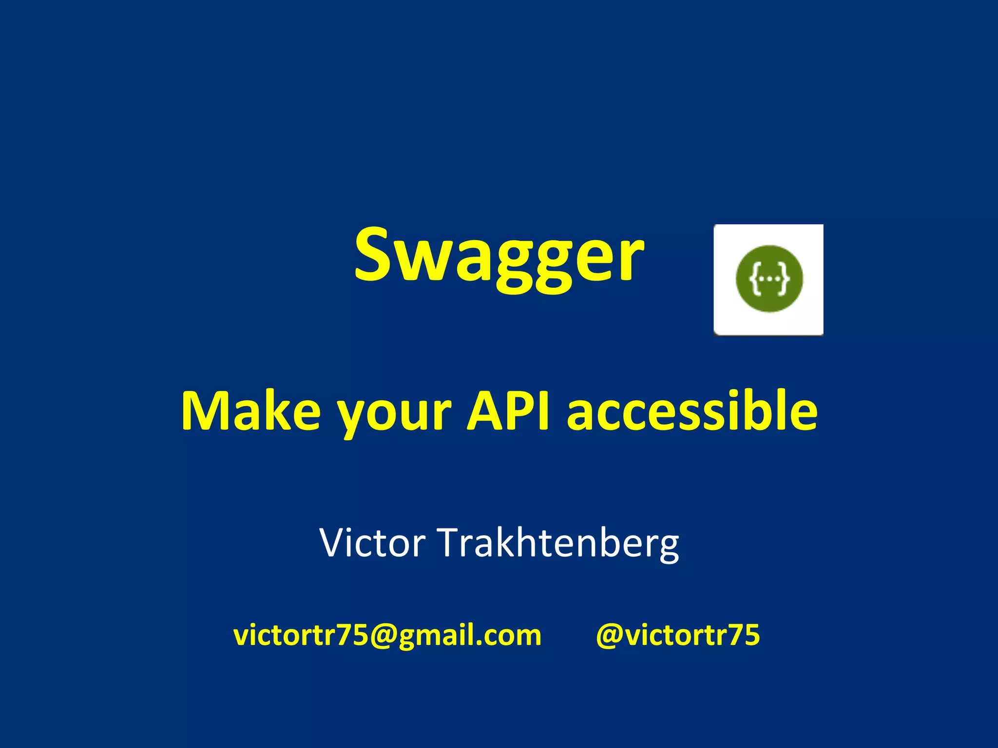 Swagger 
Make 
your 
API 
accessible 
Victor 
Trakhtenberg 
victortr75@gmail.com 
@victortr75 
 