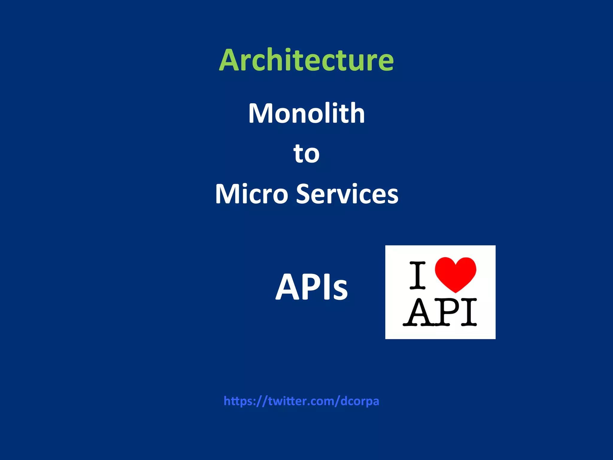 Architecture 
Monolith 
to 
Micro 
Services 
APIs 
hFps://twiFer.com/dcorpa 
 