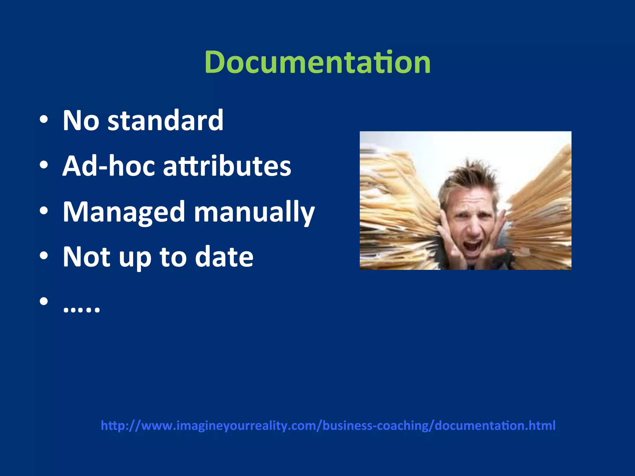 DocumentaMon 
• No 
standard 
• Ad-­‐hoc 
aFributes 
• Managed 
manually 
• Not 
up 
to 
date 
• ….. 
hFp://www.imagineyourreality.com/business-­‐coaching/documentaMon.html 
 