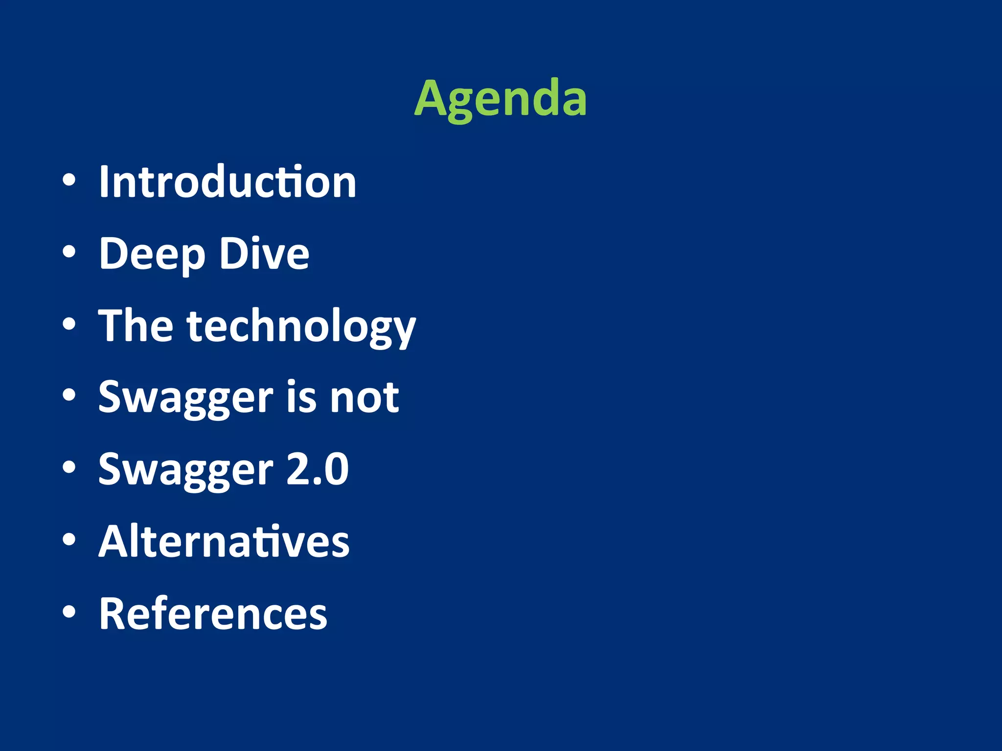 Agenda 
• IntroducMon 
• Deep 
Dive 
• The 
technology 
• Swagger 
is 
not 
• Swagger 
2.0 
• AlternaMves 
• References 
 