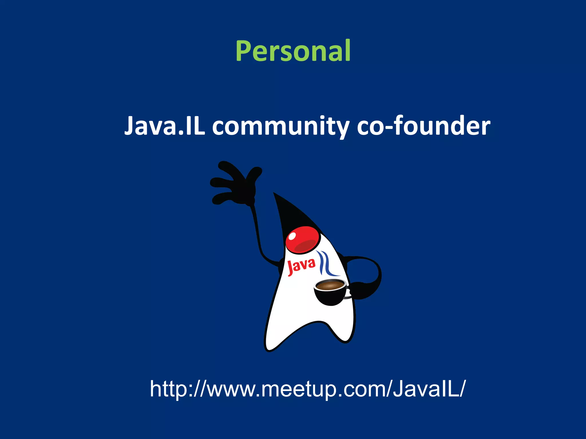 Personal 
Java.IL 
community 
co-­‐founder 
http://www.meetup.com/JavaIL/ 
 