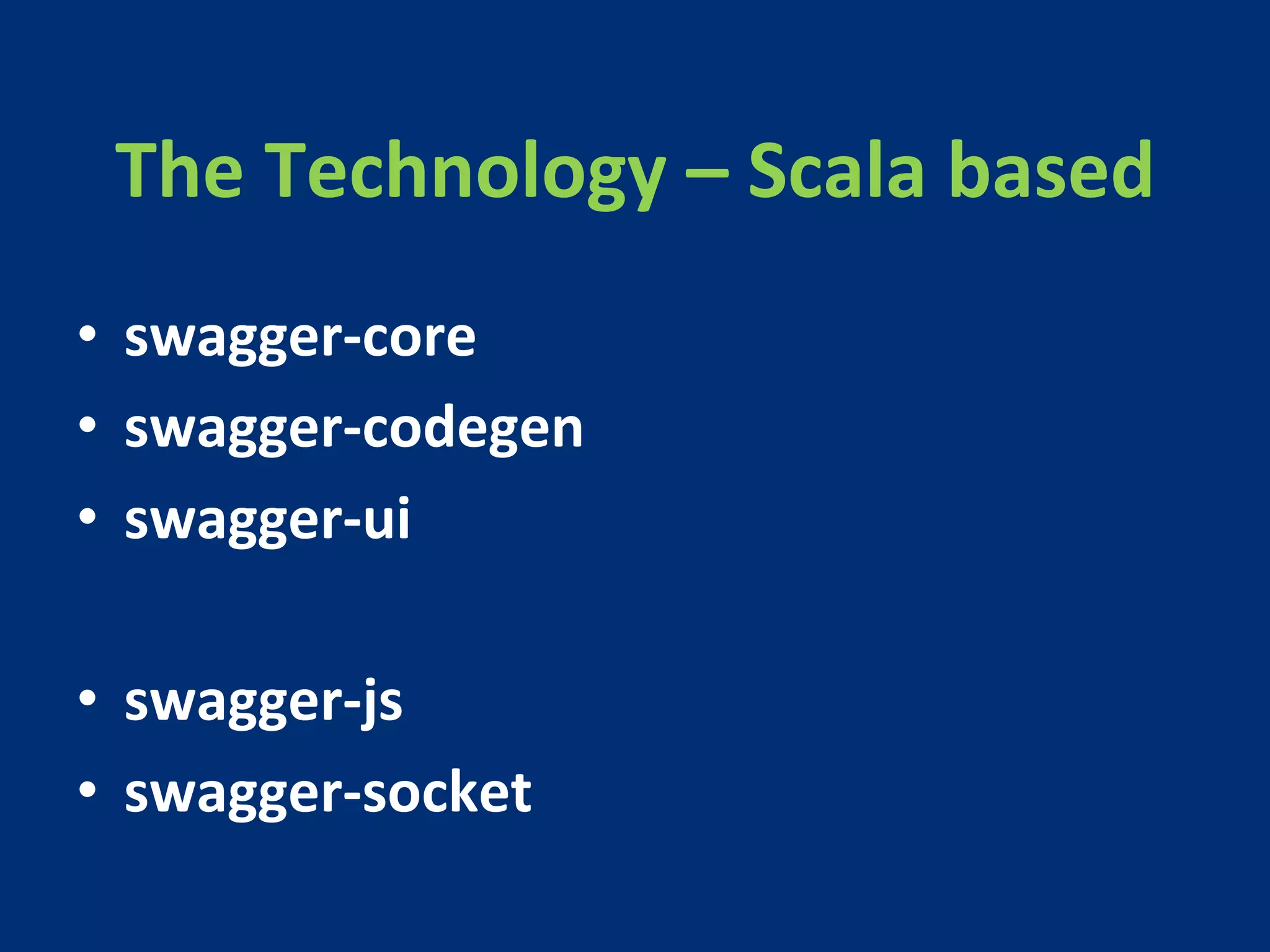 The 
Technology 
– 
Scala 
based 
• swagger-­‐core 
• swagger-­‐codegen 
• swagger-­‐ui 
• swagger-­‐js 
• swagger-­‐socket 
 