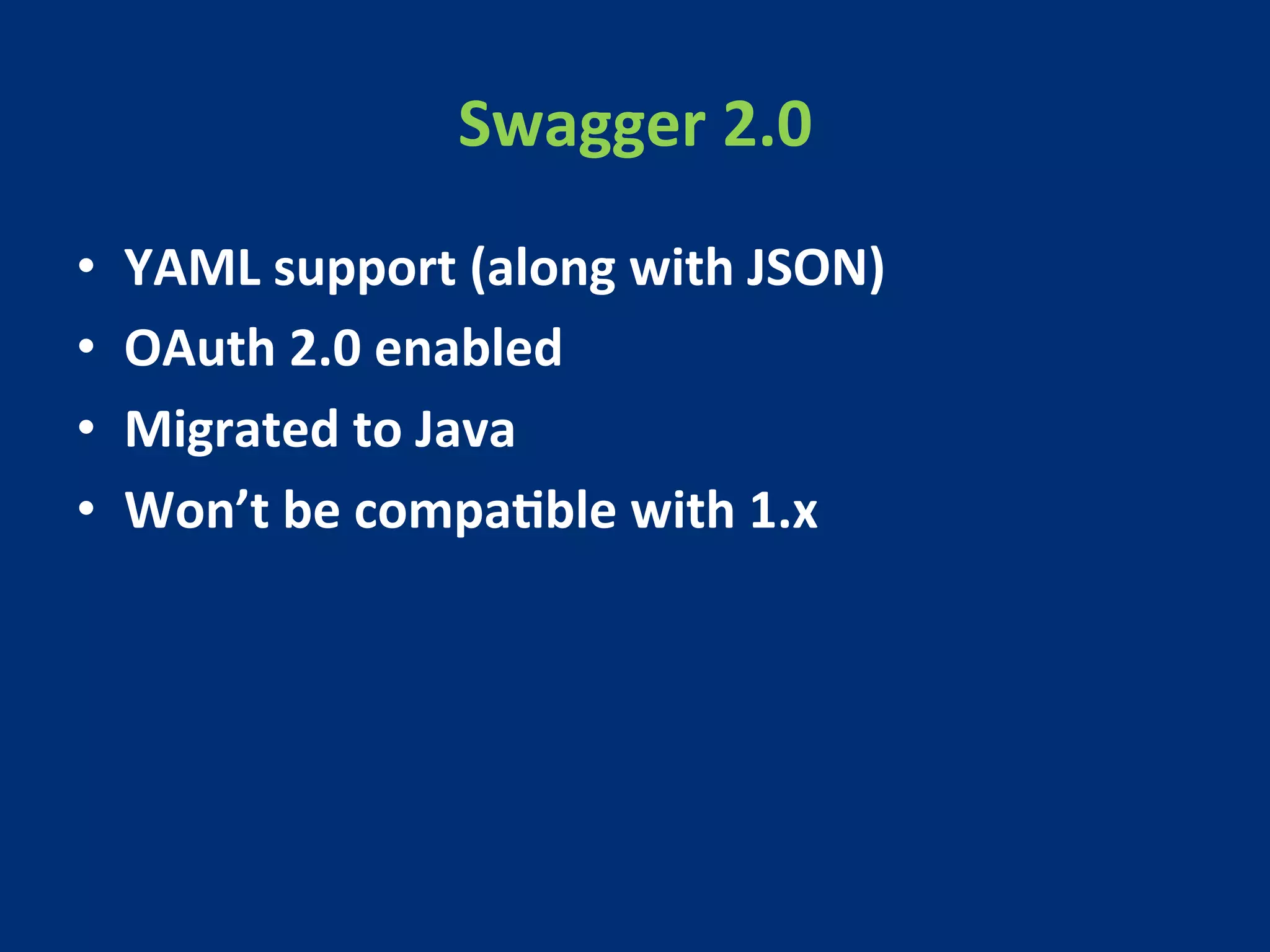 Swagger 
2.0 
• YAML 
support 
(along 
with 
JSON) 
• OAuth 
2.0 
enabled 
• Migrated 
to 
Java 
• Won’t 
be 
compaMble 
with 
1.x 
 
